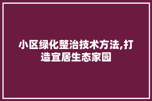 小区绿化整治技术方法,打造宜居生态家园