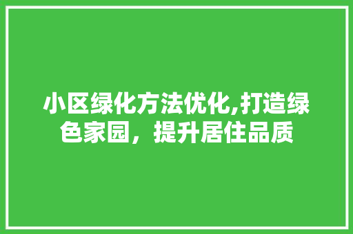 小区绿化方法优化,打造绿色家园，提升居住品质