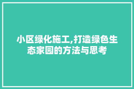 小区绿化施工,打造绿色生态家园的方法与思考