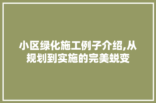 小区绿化施工例子介绍,从规划到实施的完美蜕变