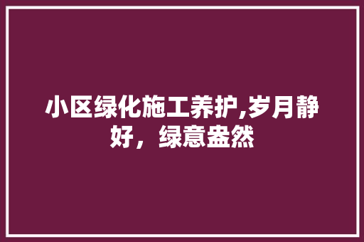 小区绿化施工养护,岁月静好，绿意盎然