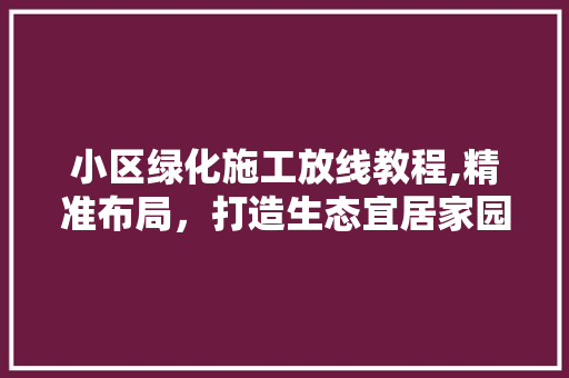 小区绿化施工放线教程,精准布局，打造生态宜居家园