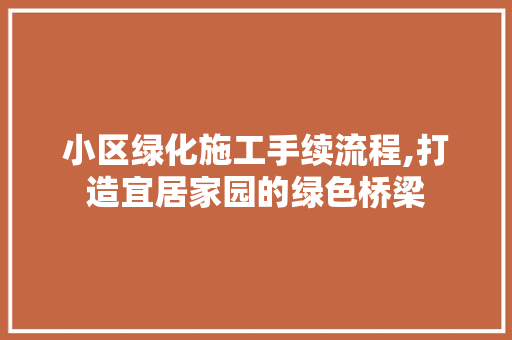 小区绿化施工手续流程,打造宜居家园的绿色桥梁