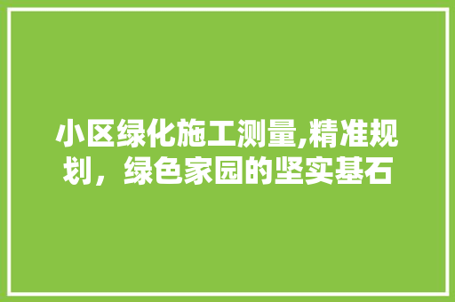 小区绿化施工测量,精准规划，绿色家园的坚实基石