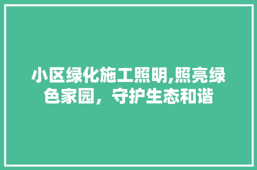 小区绿化施工照明,照亮绿色家园，守护生态和谐