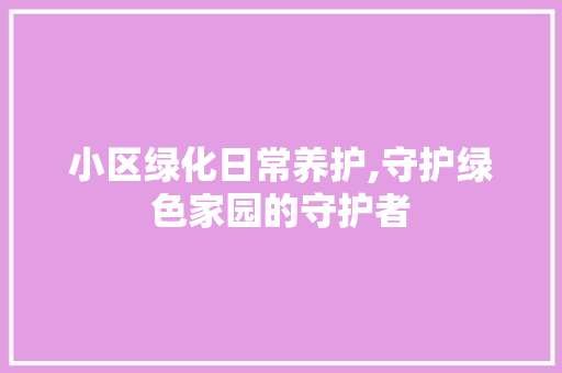 小区绿化日常养护,守护绿色家园的守护者 家禽养殖