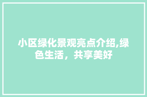 小区绿化景观亮点介绍,绿色生活，共享美好