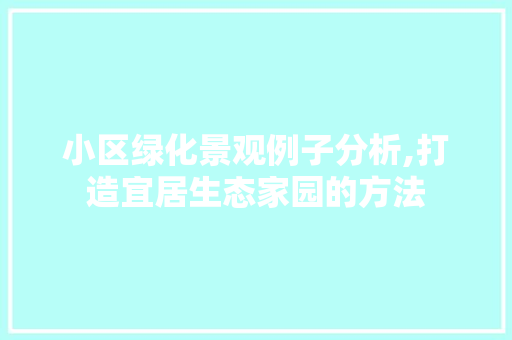 小区绿化景观例子分析,打造宜居生态家园的方法