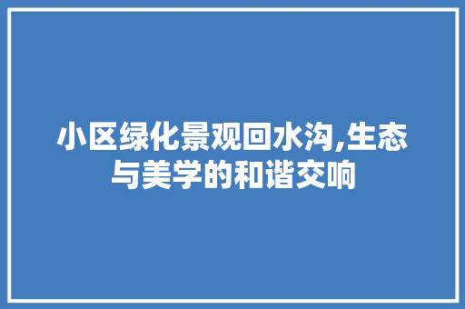 小区绿化景观回水沟,生态与美学的和谐交响