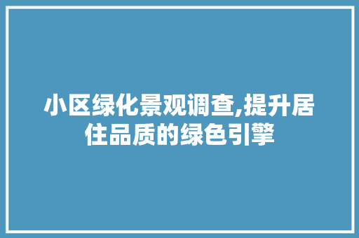 小区绿化景观调查,提升居住品质的绿色引擎