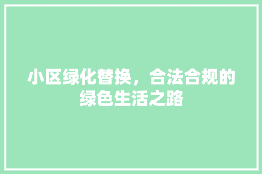 小区绿化替换，合法合规的绿色生活之路