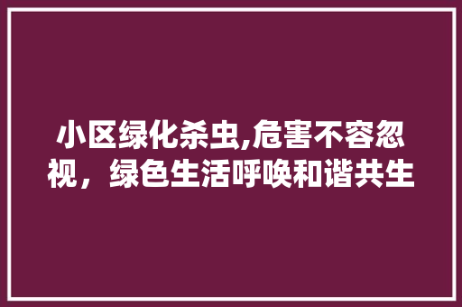 小区绿化杀虫,危害不容忽视，绿色生活呼唤和谐共生