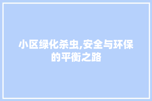 小区绿化杀虫,安全与环保的平衡之路