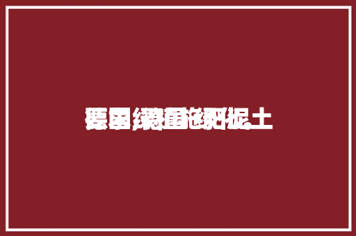 德国绿植施肥泥土
要求,德国 绿化。 德国绿植施肥泥土
要求,德国 绿化。 土壤施肥