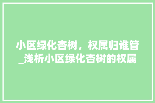 小区绿化杏树，权属归谁管_浅析小区绿化杏树的权属问题 畜牧养殖