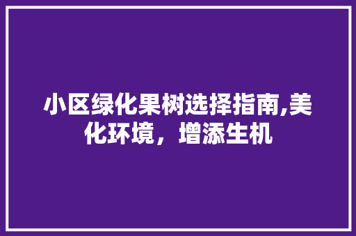 小区绿化果树选择指南,美化环境，增添生机