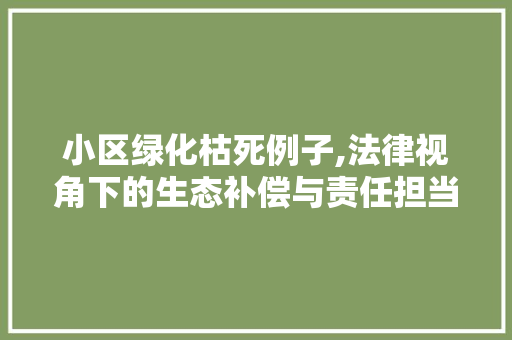 小区绿化枯死例子,法律视角下的生态补偿与责任担当 水果种植