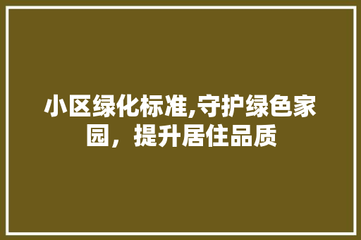 小区绿化标准,守护绿色家园，提升居住品质