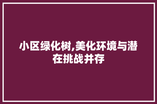 小区绿化树,美化环境与潜在挑战并存