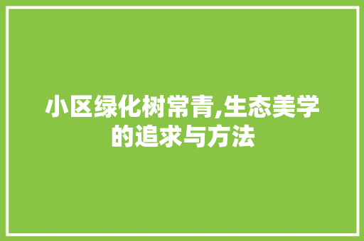 小区绿化树常青,生态美学的追求与方法