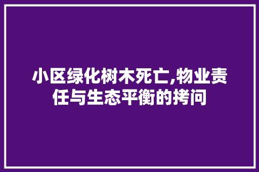 小区绿化树木死亡,物业责任与生态平衡的拷问