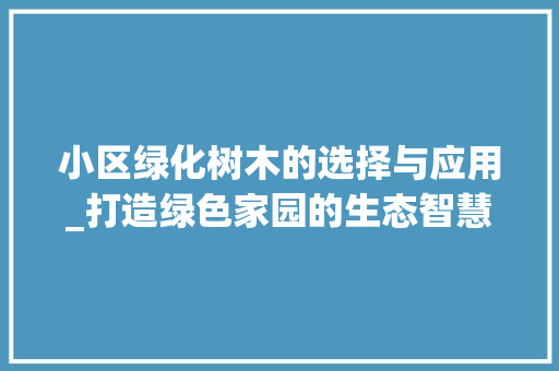 小区绿化树木的选择与应用_打造绿色家园的生态智慧