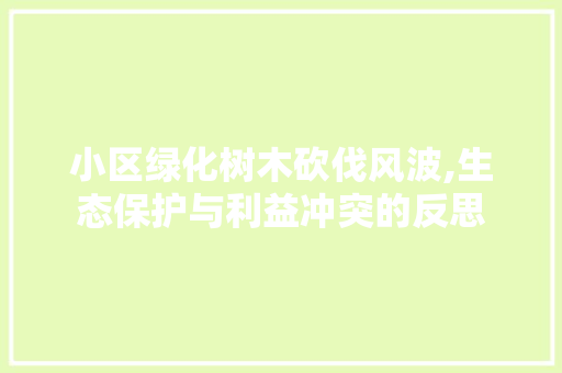 小区绿化树木砍伐风波,生态保护与利益冲突的反思 畜牧养殖