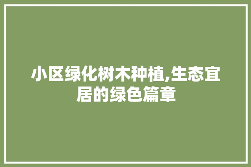 小区绿化树木种植,生态宜居的绿色篇章