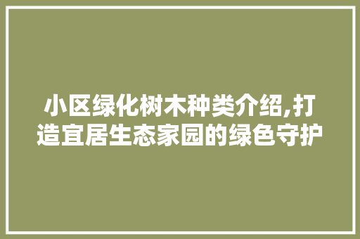 小区绿化树木种类介绍,打造宜居生态家园的绿色守护者