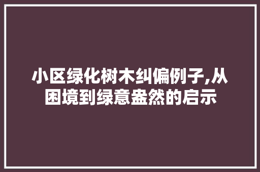 小区绿化树木纠偏例子,从困境到绿意盎然的启示