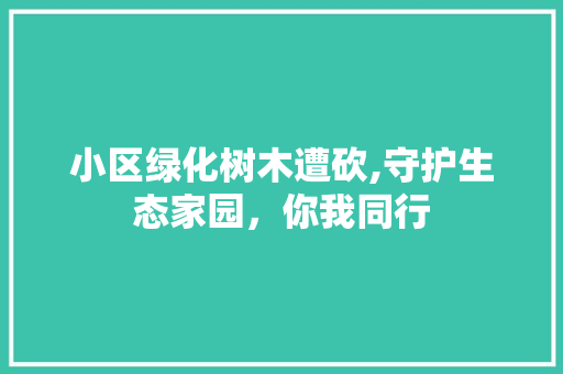 小区绿化树木遭砍,守护生态家园，你我同行 水果种植