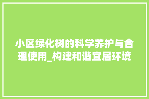 小区绿化树的科学养护与合理使用_构建和谐宜居环境的绿色方法 畜牧养殖