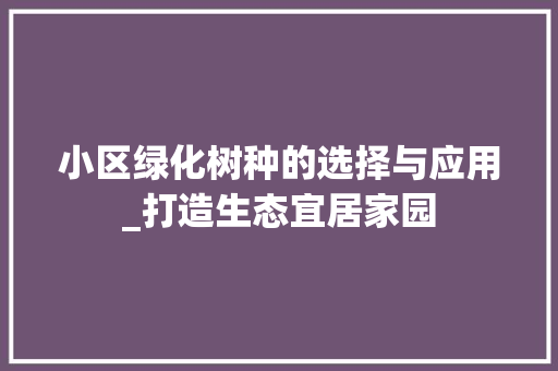 小区绿化树种的选择与应用_打造生态宜居家园