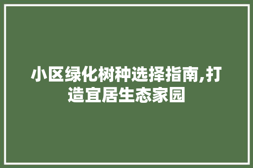 小区绿化树种选择指南,打造宜居生态家园 水果种植