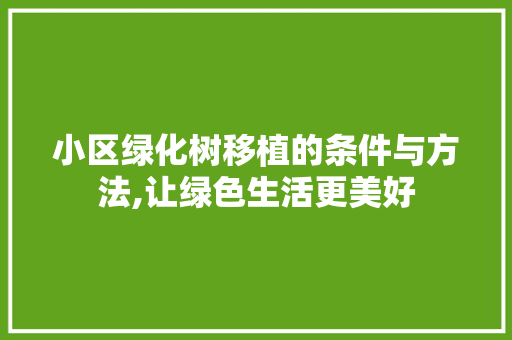 小区绿化树移植的条件与方法,让绿色生活更美好