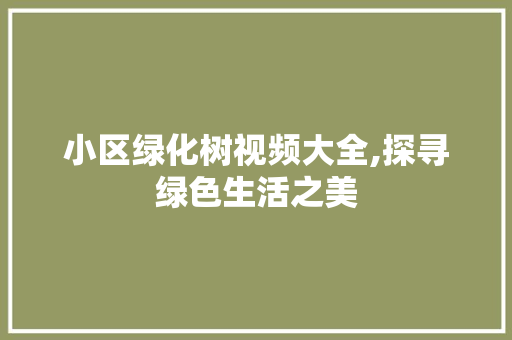 小区绿化树视频大全,探寻绿色生活之美