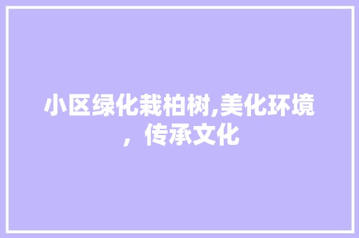 小区绿化栽柏树,美化环境，传承文化 畜牧养殖