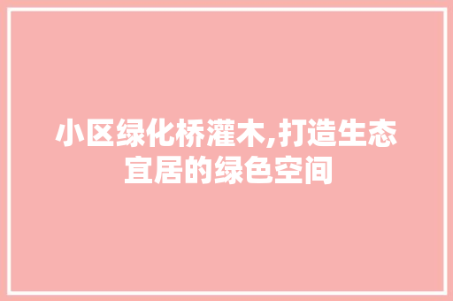 小区绿化桥灌木,打造生态宜居的绿色空间