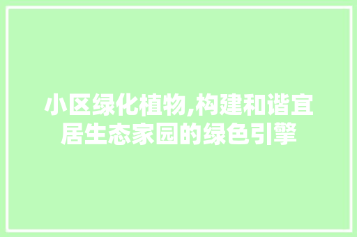 小区绿化植物,构建和谐宜居生态家园的绿色引擎 畜牧养殖