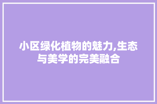 小区绿化植物的魅力,生态与美学的完美融合