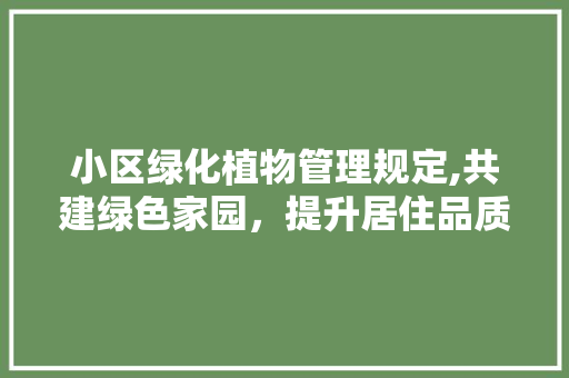 小区绿化植物管理规定,共建绿色家园，提升居住品质