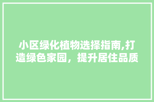 小区绿化植物选择指南,打造绿色家园，提升居住品质