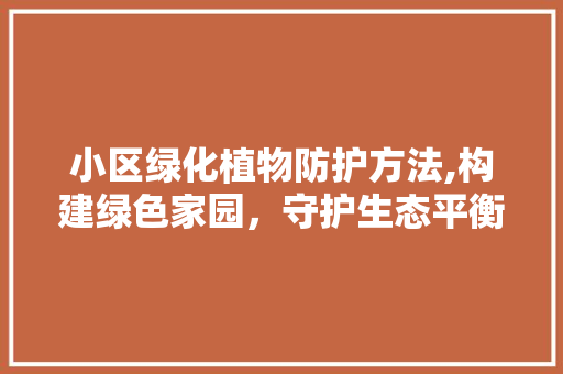 小区绿化植物防护方法,构建绿色家园，守护生态平衡 家禽养殖