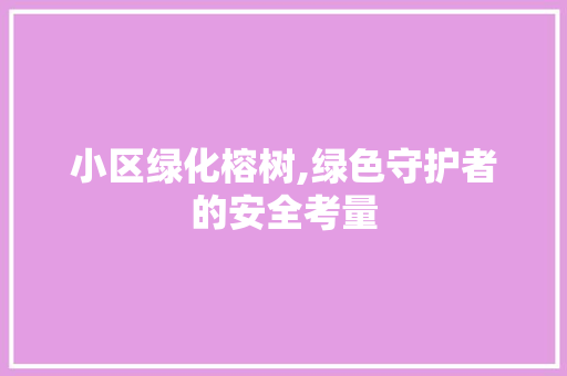 小区绿化榕树,绿色守护者的安全考量