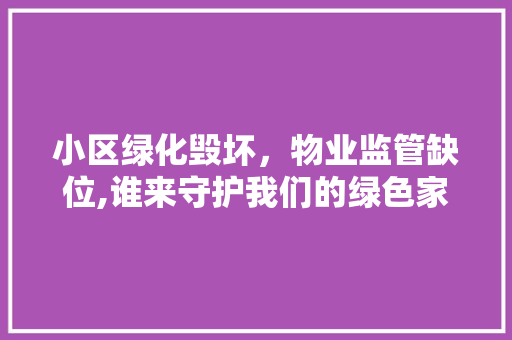 小区绿化毁坏，物业监管缺位,谁来守护我们的绿色家园