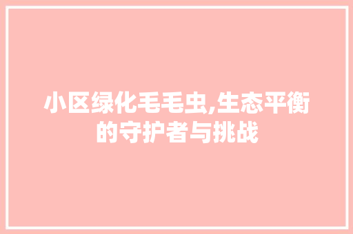 小区绿化毛毛虫,生态平衡的守护者与挑战