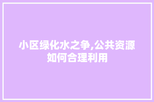 小区绿化水之争,公共资源如何合理利用