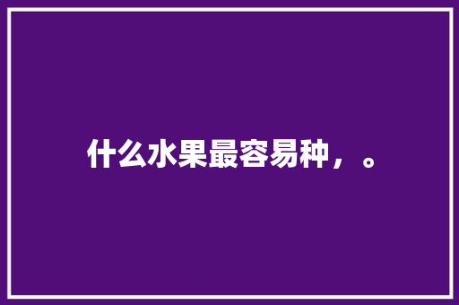 什么水果最容易种，。 什么水果最容易种，。 畜牧养殖