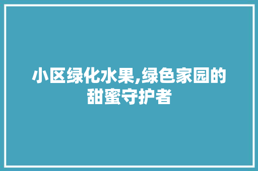 小区绿化水果,绿色家园的甜蜜守护者