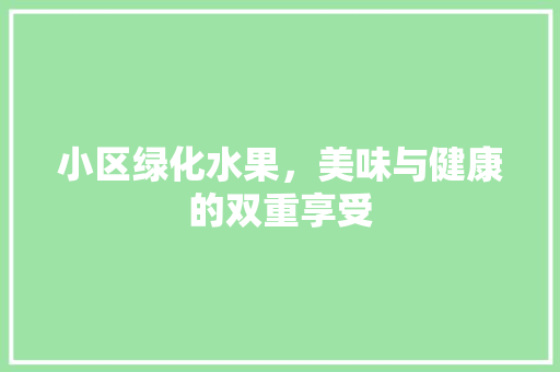 小区绿化水果，美味与健康的双重享受